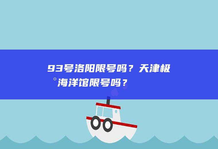9.3号洛阳限号吗？天津极地海洋馆限号吗？