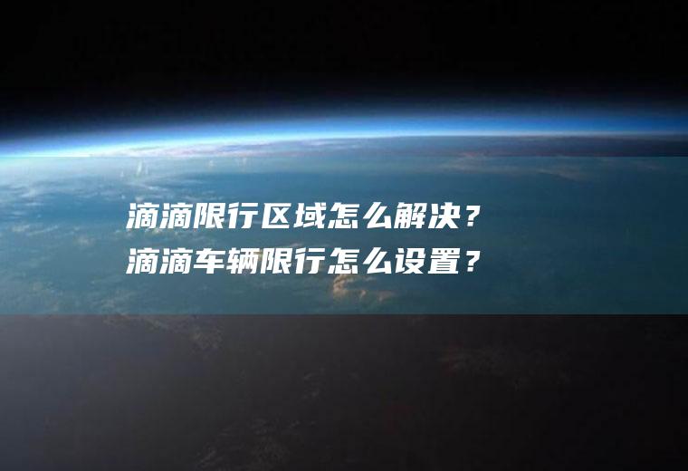 滴滴限行区域怎么解决？滴滴车辆限行怎么设置？