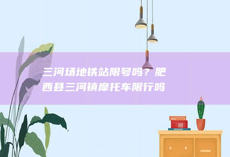 三河场地铁站限号吗？肥西县三河镇摩托车限行吗？