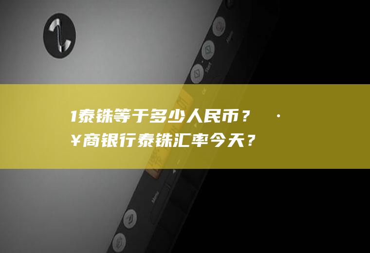 1泰铢等于多少人民币？工商银行泰铢汇率今天？