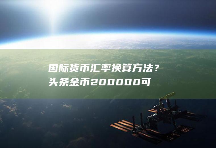 国际货币汇率换算方法？头条金币200000可以兑换多少？