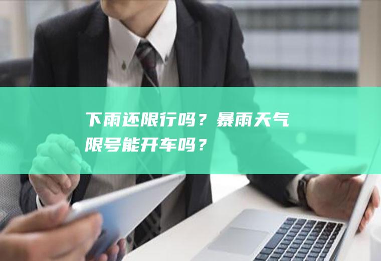 下雨还限行吗？暴雨天气限号能开车吗？
