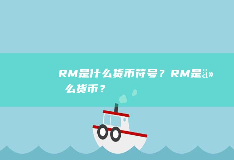 RM是什么货币符号？RM是什么货币？