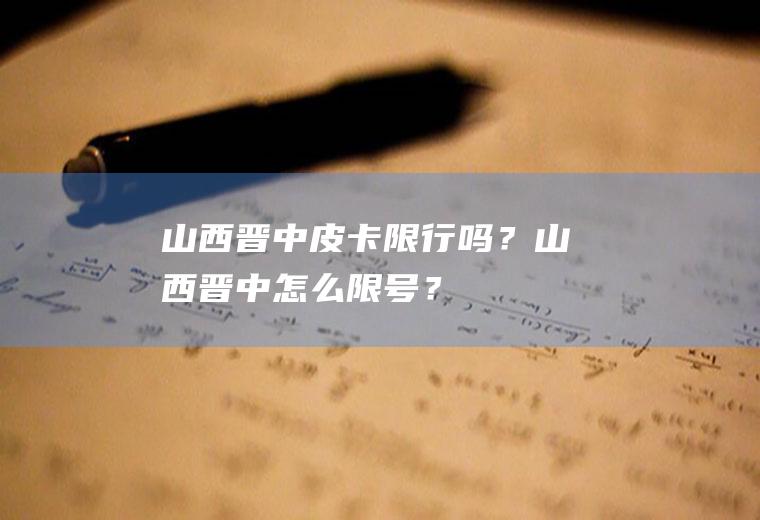 山西晋中皮卡限行吗？山西晋中怎么限号？