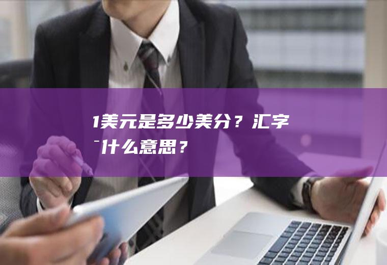 1美元是多少美分？汇字是什么意思？