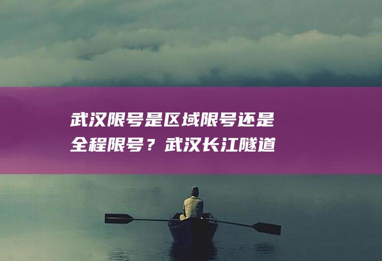 武汉限号是区域限号还是全程限号？武汉长江隧道通行时间？