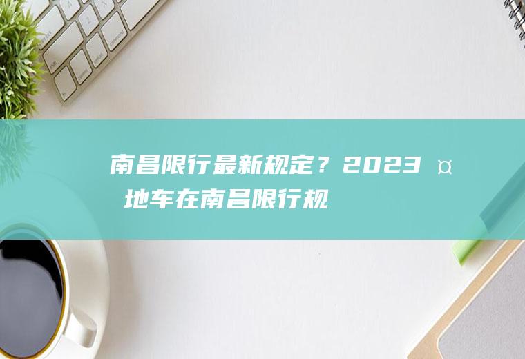 南昌限行最新规定？2023外地车在南昌限行规定？