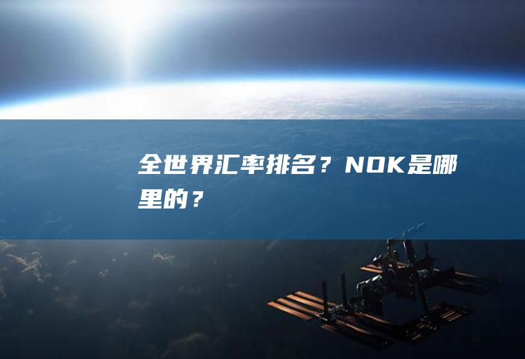全世界汇率排名？NOK是哪里的？