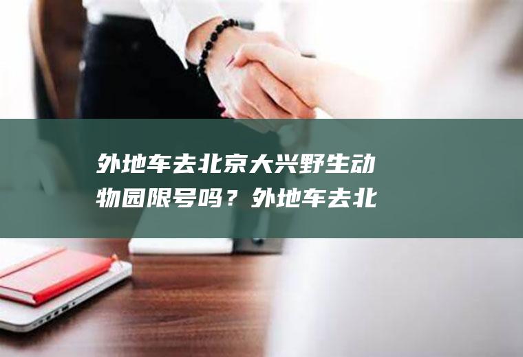 外地车去北京大兴野生动物园限号吗？外地车去北京大兴机场用通行证吗？