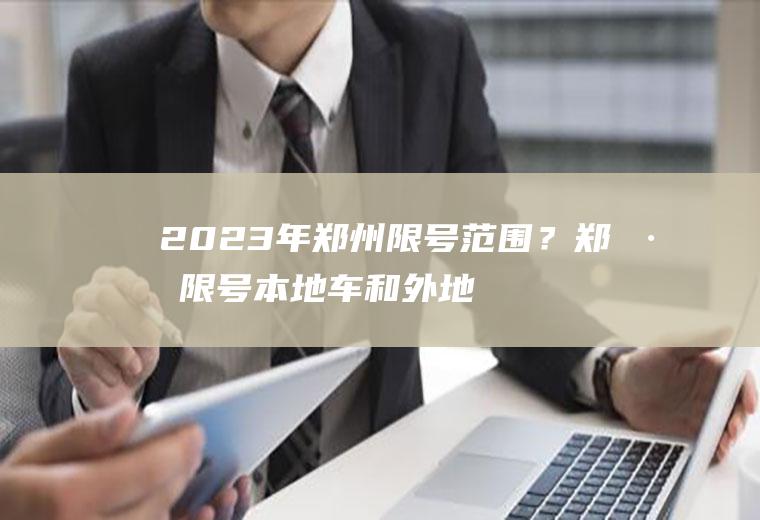 2023年郑州限号范围？郑州限号本地车和外地车标准？