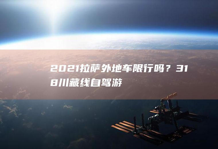 2021拉萨外地车限行吗？318川藏线自驾游需要4驱车吗？