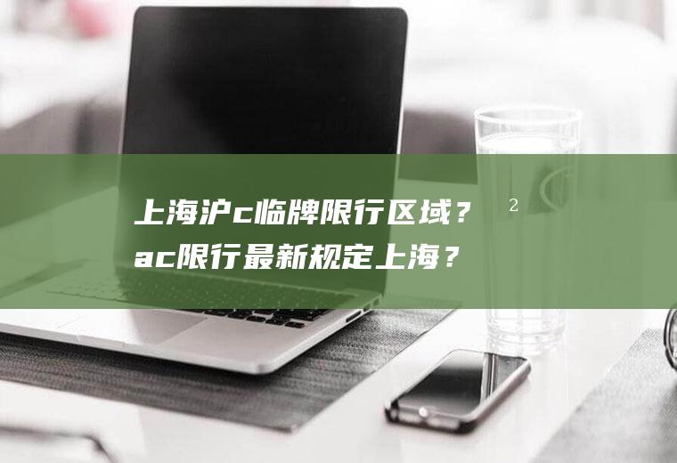 上海沪c临牌限行区域？沪c限行最新规定上海？