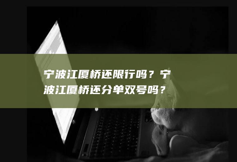宁波江厦桥还限行吗？宁波江厦桥还分单双号吗？