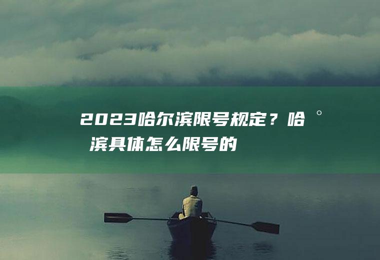 2023哈尔滨限号规定？哈尔滨具体怎么限号的？