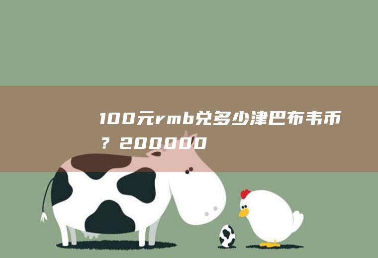 100元rmb兑多少津巴布韦币？200000000津巴布韦币兑换人民币？