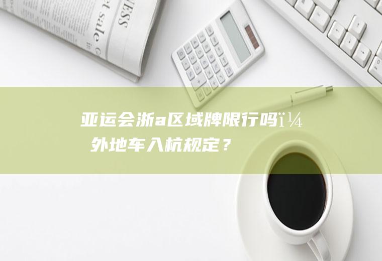 亚运会浙a区域牌限行吗？外地车入杭规定？