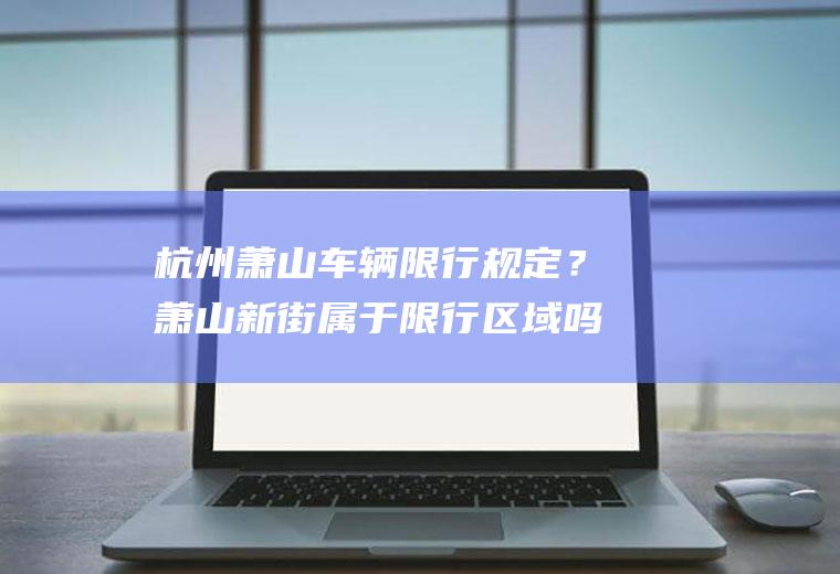 杭州萧山车辆限行规定？萧山新街属于限行区域吗？