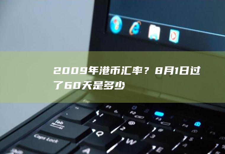 2009年港币汇率？8月1日过了60天是多少日？