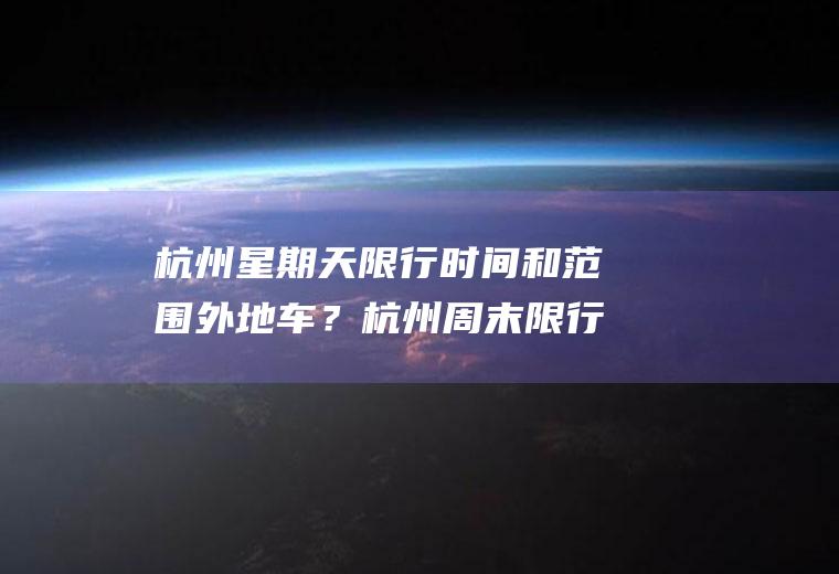 杭州星期天限行时间和范围外地车？杭州周末限行单双号时间？