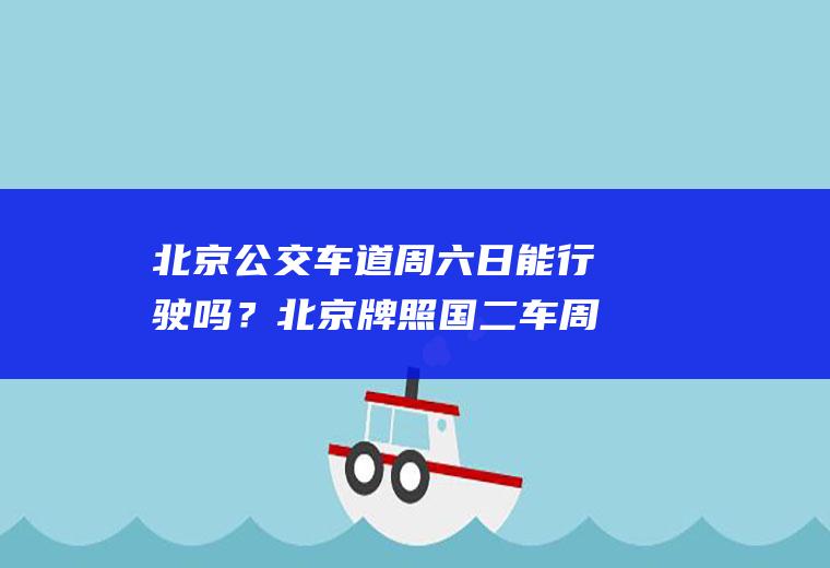 北京公交车道周六日能行驶吗？北京牌照国二车周六日能进五环吗？