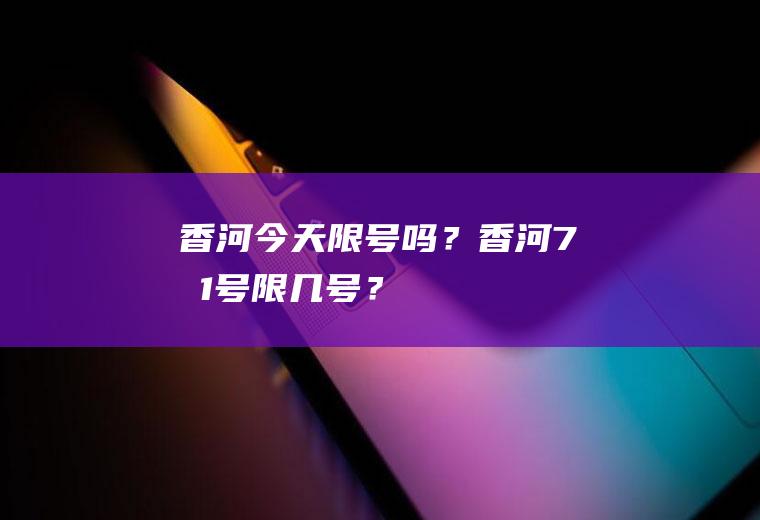 香河今天限号吗？香河7月1号限几号？