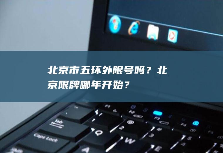 北京市五环外限号吗？北京限牌哪年开始？