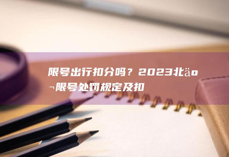 限号出行扣分吗？2023北京限号处罚规定及扣分标准？