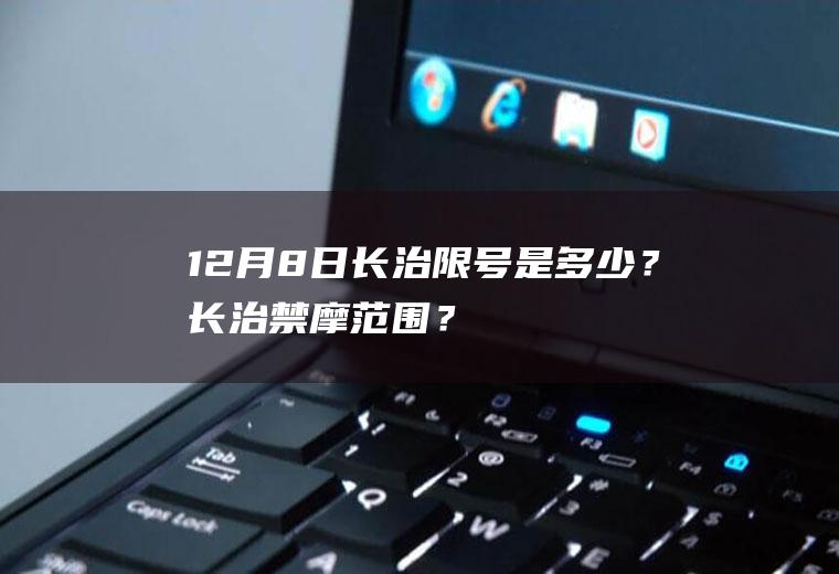 12月8日长治限号是多少？长治禁摩范围？