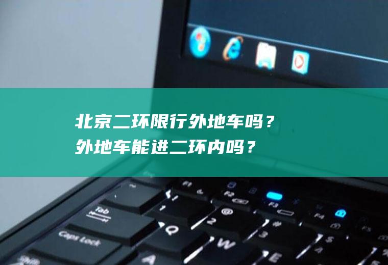 北京二环限行外地车吗？外地车能进二环内吗？
