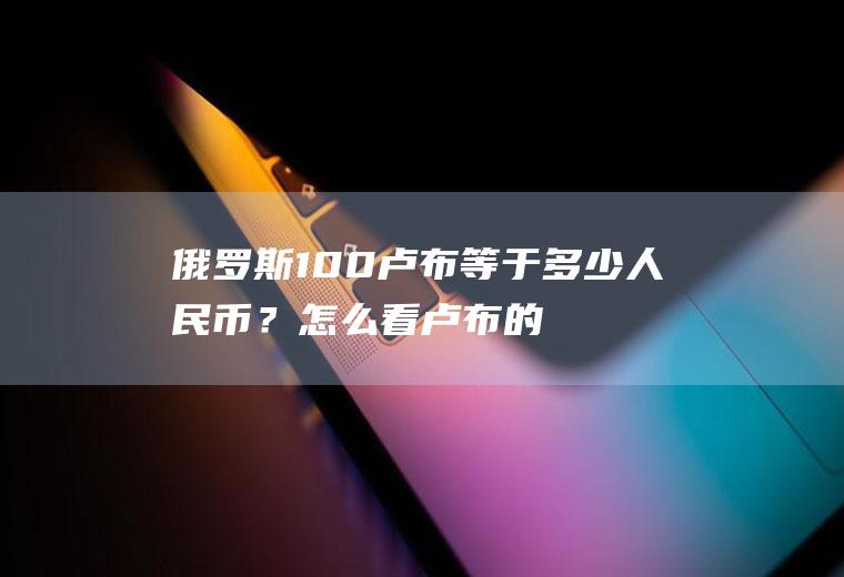 俄罗斯100卢布等于多少人民币？怎么看卢布的实时汇率？