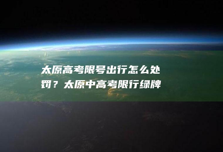 太原高考限号出行怎么处罚？太原中高考限行绿牌车影响么？