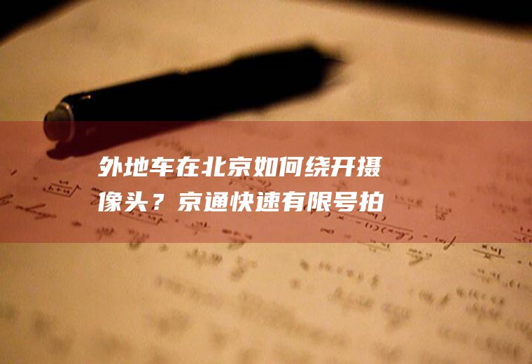 外地车在北京如何绕开摄像头？京通快速有限号拍照么？