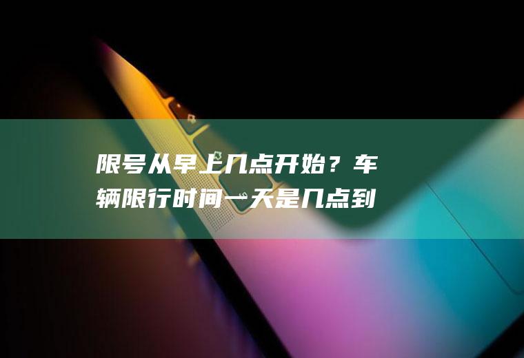 限号从早上几点开始？车辆限行时间一天是几点到几点？