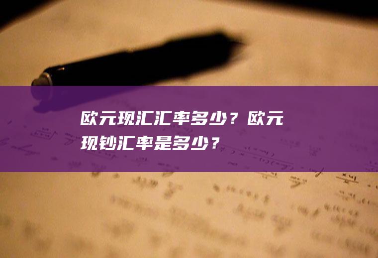 欧元现汇汇率多少？欧元现钞汇率是多少？