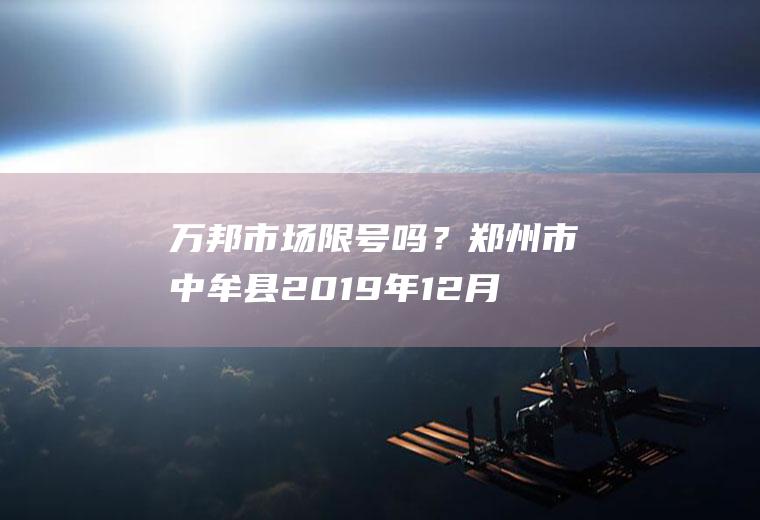 万邦市场限号吗？郑州市中牟县2019年12月27日至31日限行吗？