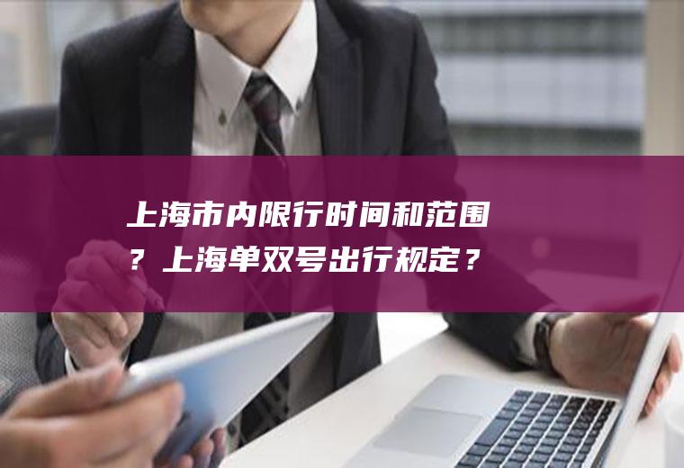 上海市内限行时间和范围？上海单双号出行规定？