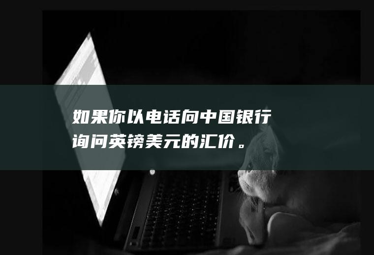 如果你以电话向中国银行询问英镑/美元的汇价。中国银行答到:“1.690/10”？如果美元上涨，英镑是上涨还是下跌啊？请分析一下，谢谢？