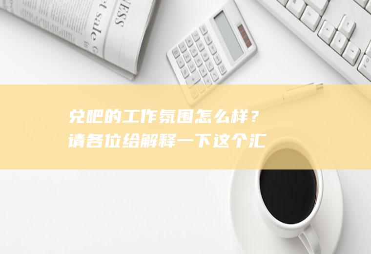 兑吧的工作氛围怎么样？请各位给解释一下这个汇率是怎么表示的吧，表示看不懂呢？
