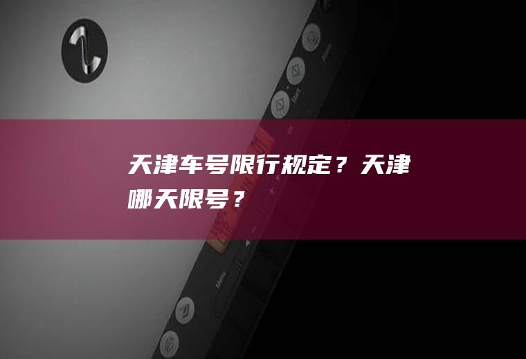 天津车号限行规定？天津哪天限号？