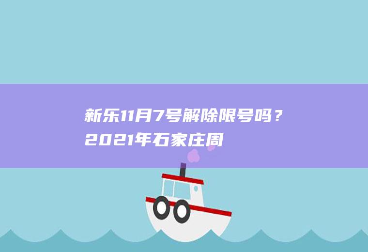 新乐11月7号解除限号吗？2021年石家庄周边县限号查询？