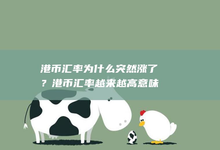 港币汇率为什么突然涨了？港币汇率越来越高意味着什么？