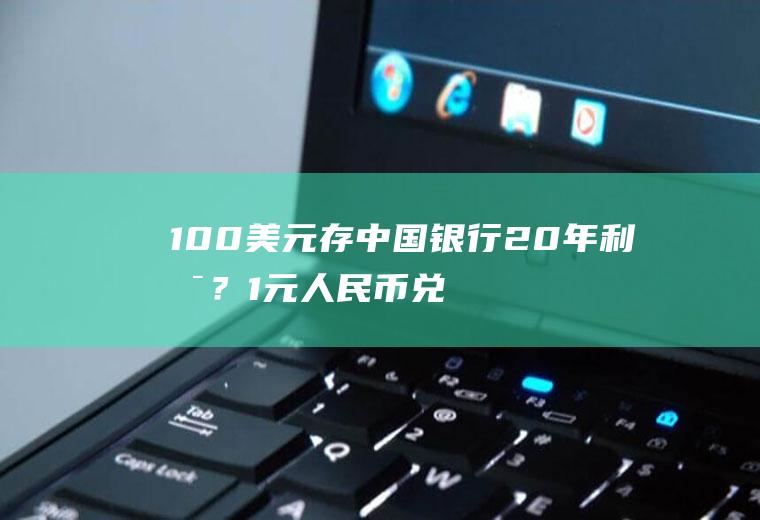 100美元存中国银行20年利息？1元人民币兑换美元0.384元，反之多少？