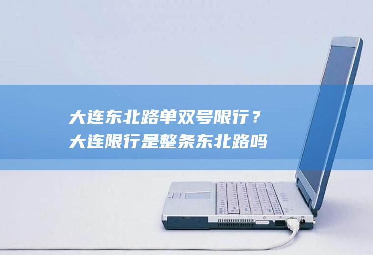 大连东北路单双号限行？大连限行是整条东北路吗？