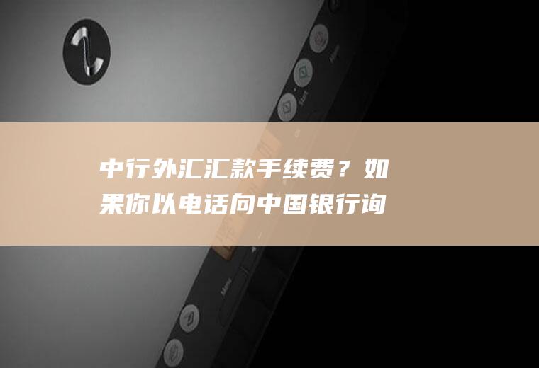 中行外汇汇款手续费？如果你以电话向中国银行询问英镑/美元的汇价。中国银行答到:“1.690/10”？