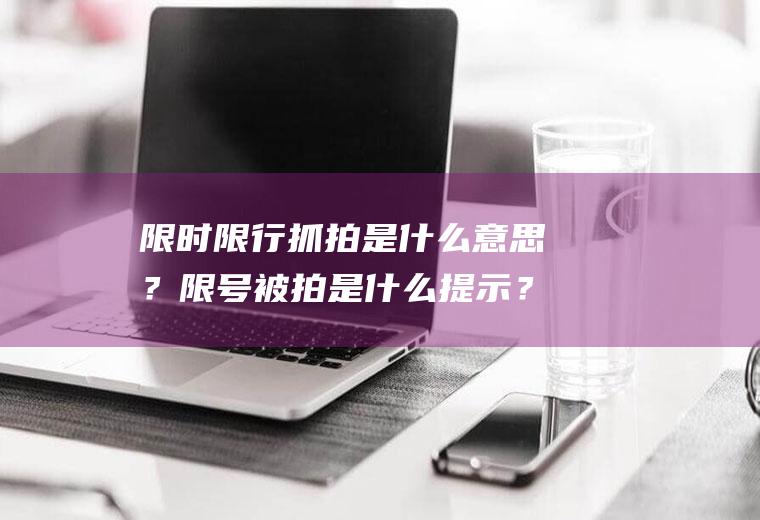 限时限行抓拍是什么意思？限号被拍是什么提示？