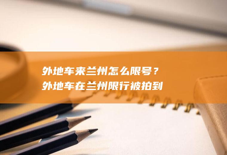 外地车来兰州怎么限号？外地车在兰州限行被拍到怎样处罚？