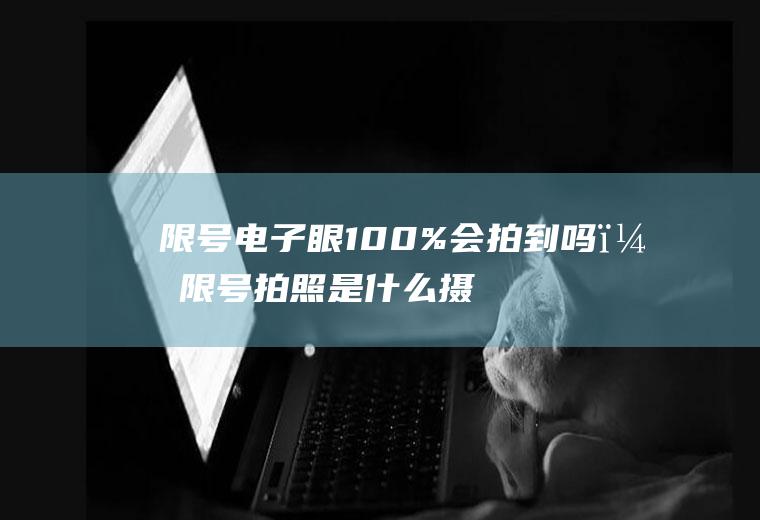 限号电子眼100%会拍到吗？限号拍照是什么摄像头？