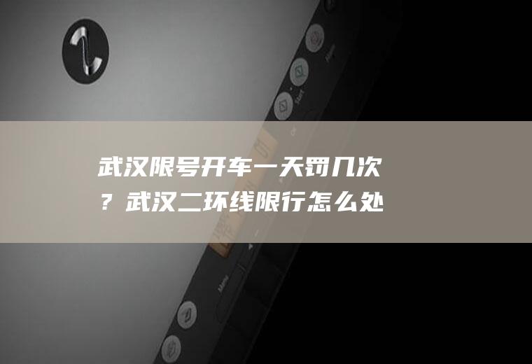 武汉限号开车一天罚几次？武汉二环线限行怎么处罚？