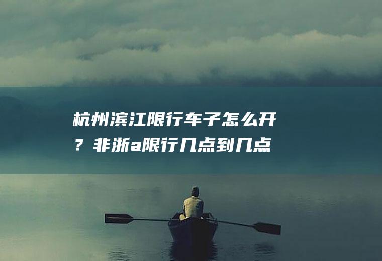 杭州滨江限行车子怎么开？非浙a限行几点到几点结束？