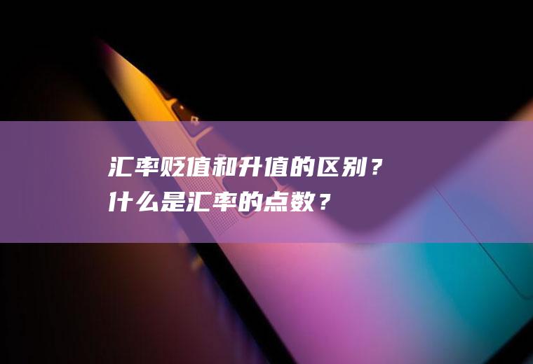 汇率贬值和升值的区别？什么是汇率的点数？